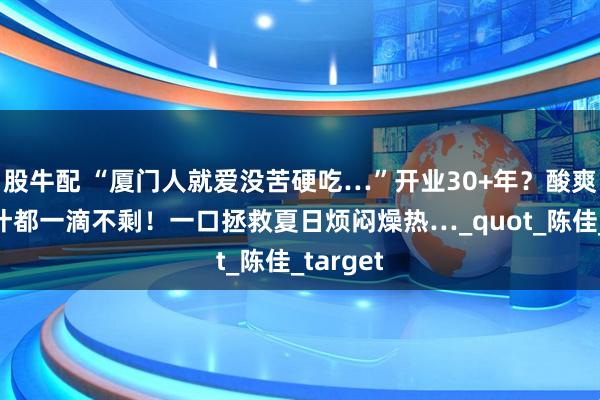 股牛配 “厦门人就爱没苦硬吃…”开业30+年？酸爽到连汤汁都一滴不剩！一口拯救夏日烦闷燥热…_quot_陈佳_target