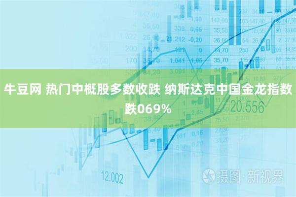牛豆网 热门中概股多数收跌 纳斯达克中国金龙指数跌069%