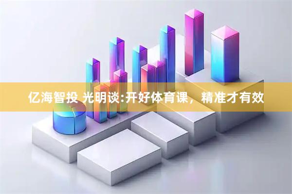 亿海智投 光明谈:开好体育课，精准才有效
