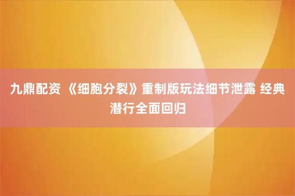九鼎配资 《细胞分裂》重制版玩法细节泄露 经典潜行全面回归