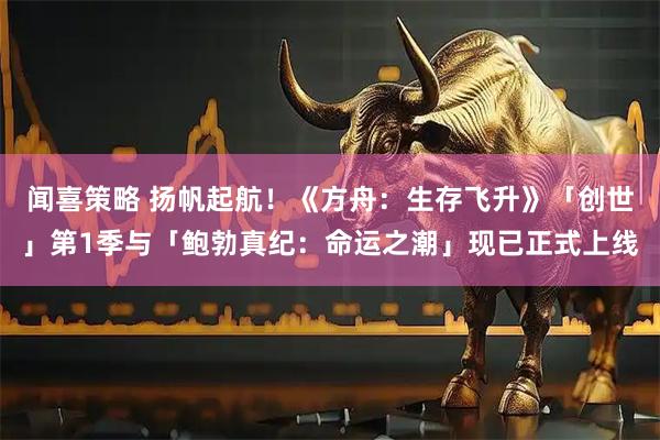 闻喜策略 扬帆起航！《方舟：生存飞升》「创世」第1季与「鲍勃真纪：命运之潮」现已正式上线
