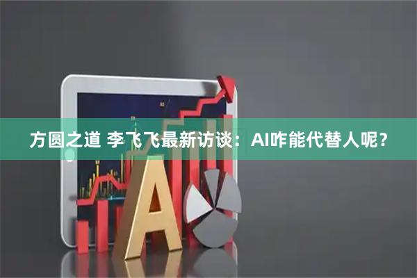 方圆之道 李飞飞最新访谈：AI咋能代替人呢？