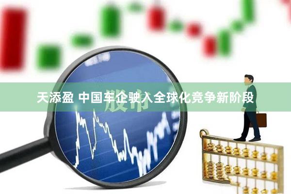 天添盈 中国车企驶入全球化竞争新阶段